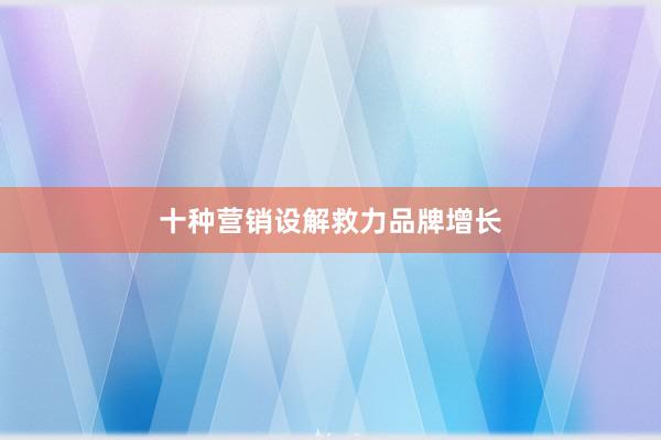 十种营销设解救力品牌增长